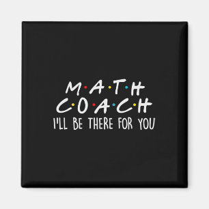 Math Coach I'll Be There For You Math Teacher Gift Magnet
