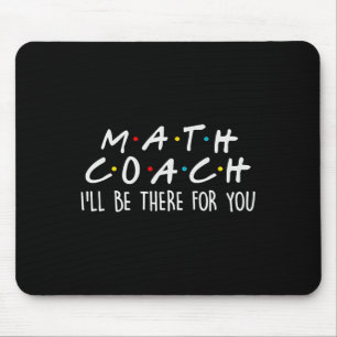 Math Coach I'll Be There For You Math Teacher Gift Mouse Pad