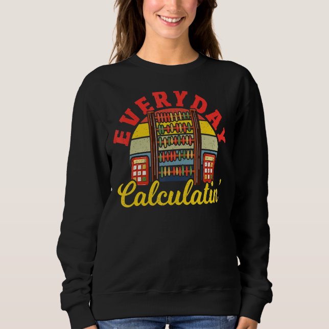 Math Everyday Calculatin Mathematician Math Teache Sweatshirt (Front)