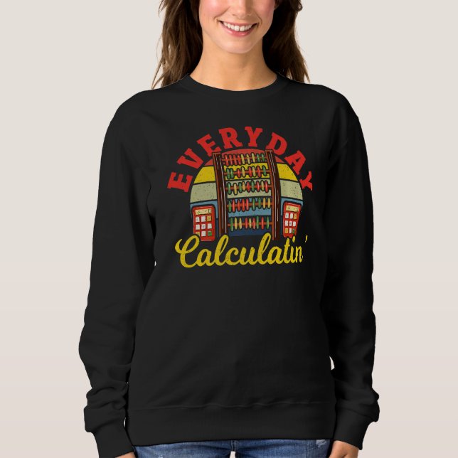 Math Everyday Calculatin Mathematician Math Teache Sweatshirt (Front)