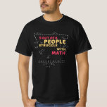 Math Funny Saying Mathematics Mathematician T-Shirt<br><div class="desc">A great idea for anyone interested in mathematics or math. For teachers or students in school. For all algebra fans and mathematicians or physicists who work in science.</div>