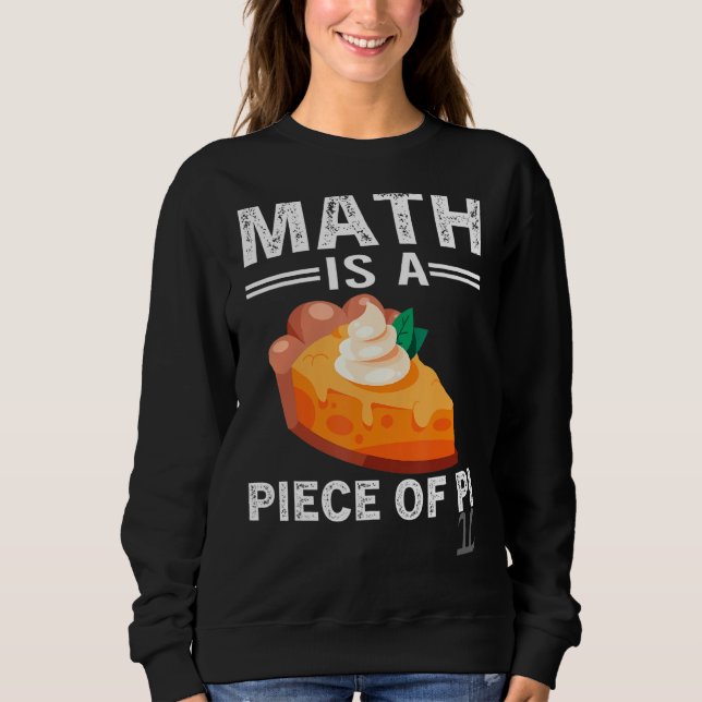 Math Is A Piece Of Pie  Pi Day Math Teacher Sweatshirt (Front)