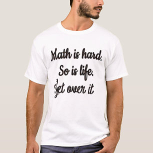 Math Is Hard So is Life, Get Over It Funny Math T-Shirt