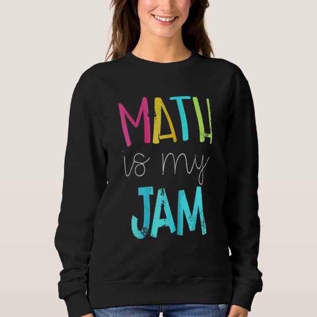 Math Is My Jam  Math Teacher  Teacher Team  Math Sweatshirt (Front)