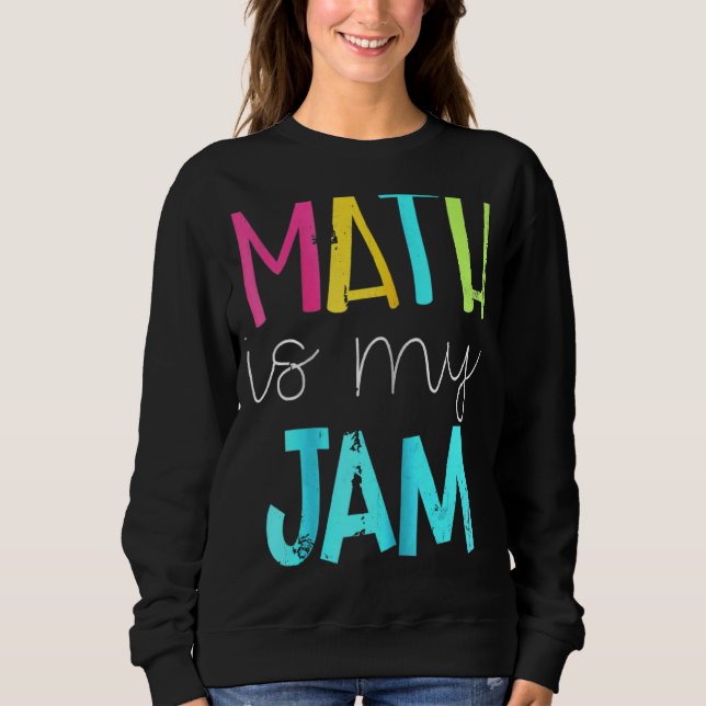 Math Is My Jam  Math Teacher  Teacher Team  Math   Sweatshirt (Front)