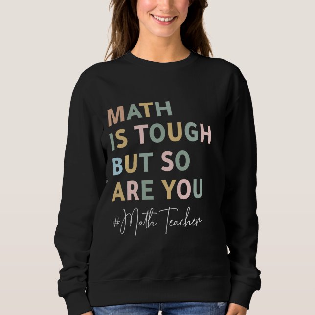 Math is Tough But So Are You Funny Mathematics Tea Sweatshirt (Front)