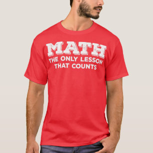 Math Math The Only Lesson That Counts T-Shirt