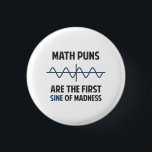 Math Puns First Sine of Madness 3 Cm Round Badge<br><div class="desc">Math puns... . the first certain sign of madness! Or sine.  Get it?  Maddening,  huh?  Grab the great geeky design for yourself or your favourite mathematically inclined dork,  math teacher,  or student.</div>