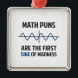 Math Puns First Sine of Madness Metal Ornament<br><div class="desc">Math puns... . the first certain sign of madness! Or sine.  Get it?  Maddening,  huh?  Grab the great geeky design for yourself or your favourite mathematically inclined dork,  math teacher,  or student.</div>