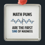 Math Puns First Sine of Madness Metal Ornament<br><div class="desc">Math puns... . the first certain sign of madness! Or sine.  Get it?  Maddening,  huh?  Grab the great geeky design for yourself or your favourite mathematically inclined dork,  math teacher,  or student.</div>
