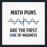 Math Puns First Sine of Madness Photo Print<br><div class="desc">Math puns... . the first certain sign of madness! Or sine.  Get it?  Maddening,  huh?  Grab the great geeky design for yourself or your favourite mathematically inclined dork,  math teacher,  or student.</div>