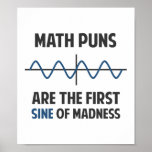 Math Puns First Sine of Madness Poster<br><div class="desc">Math puns... . the first certain sign of madness! Or sine.  Get it?  Maddening,  huh?  Grab the great geeky design for yourself or your favourite mathematically inclined dork,  math teacher,  or student.</div>