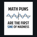 Math Puns First Sine of Madness Poster<br><div class="desc">Math puns... . the first certain sign of madness! Or sine.  Get it?  Maddening,  huh?  Grab the great geeky design for yourself or your favorite mathematically inclined dork,  math teacher,  or student.</div>