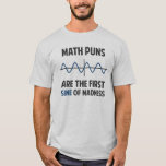 Math Puns First Sine of Madness T-Shirt<br><div class="desc">Math puns... . the first certain sign of madness! Or sine.  Get it?  Maddening,  huh?  Grab the great geeky design for yourself or your favourite mathematically inclined dork,  math teacher,  or student.</div>