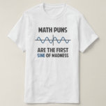 Math Puns First Sine of Madness T-Shirt<br><div class="desc">Math puns... . the first certain sign of madness! Or sine.  Get it?  Maddening,  huh?  Grab the great geeky design for yourself or your favourite mathematically inclined dork,  math teacher,  or student.</div>