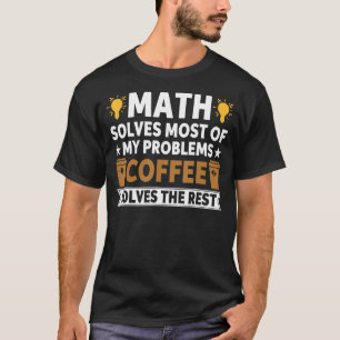 Math Solves Most Of My Problems Coffee Solves The  T-Shirt