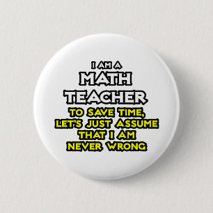 Math Teacher...Assume I Am Never Wrong 6 Cm Round Badge