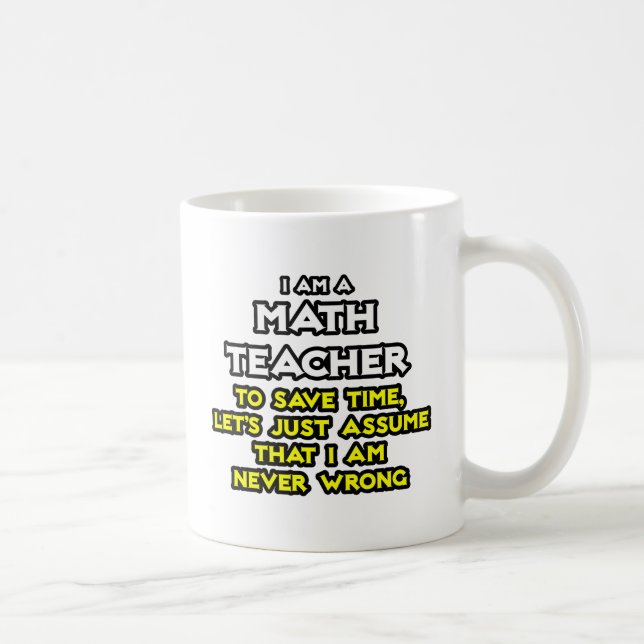 Math Teacher...Assume I Am Never Wrong Coffee Mug (Right)