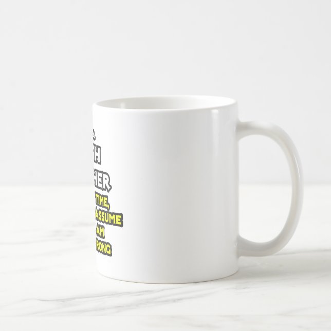 Math Teacher...Assume I Am Never Wrong Coffee Mug (Right)
