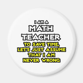Math Teacher...Assume I Am Never Wrong Magnet