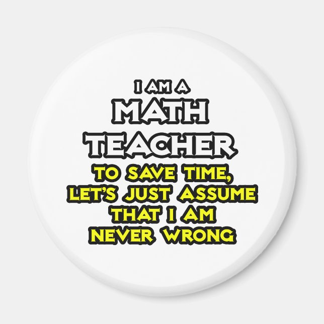 Math Teacher...Assume I Am Never Wrong Magnet (Front)