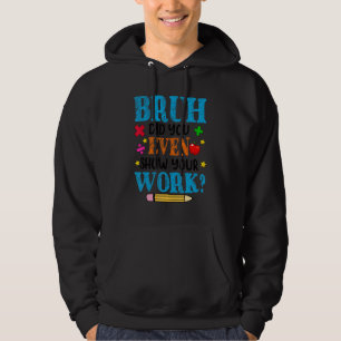 Math Teacher Bruh Did You Even Show Your Work Hoodie