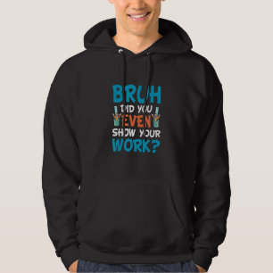 Math Teacher Bruh Did You Even Show Your Work Hoodie