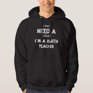 Math Teacher I Don't Need A Costume I'm A Math Hoodie