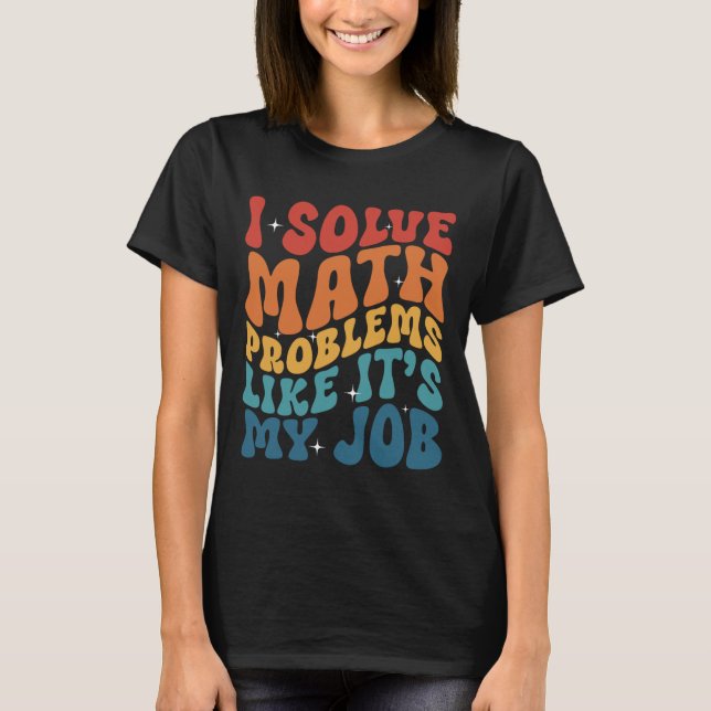 Math Teacher I Solve Math Problems Like It's My Jo T-Shirt (Front)