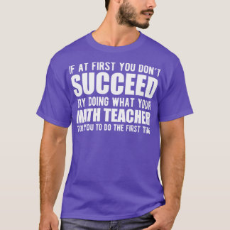 Math Teacher If you dont succeed try doing what y T-Shirt