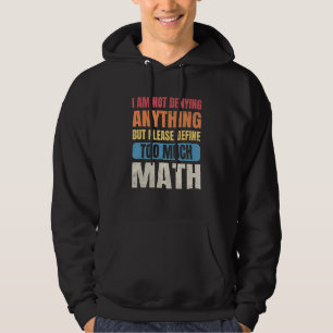 Math Teacher I'm Not Denying Anything Define Too M Hoodie