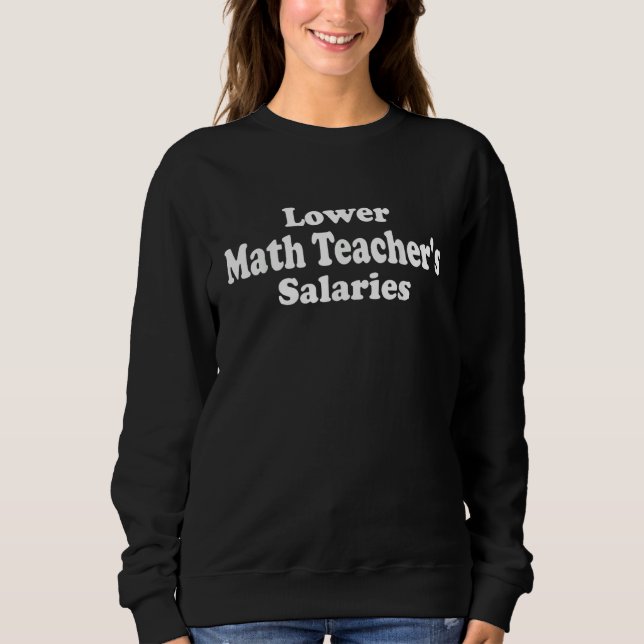 Math Teacher Lower Math Teacher's Salaries  Teache Sweatshirt (Front)