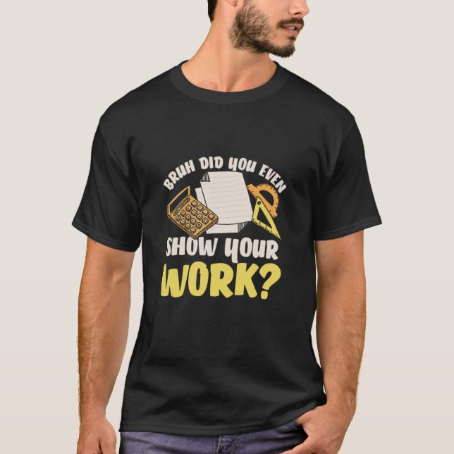 Math Teacher Math Show Your Work T-Shirt (Front)