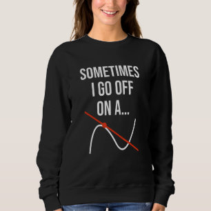Math Teacher Mathematics Sometimes I Go Off On A T Sweatshirt