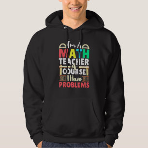 Math Teacher Of Course I Have Problems Mathematics Hoodie