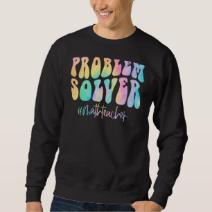 Math Teacher Problem Solver Math Teacher Back To S Sweatshirt
