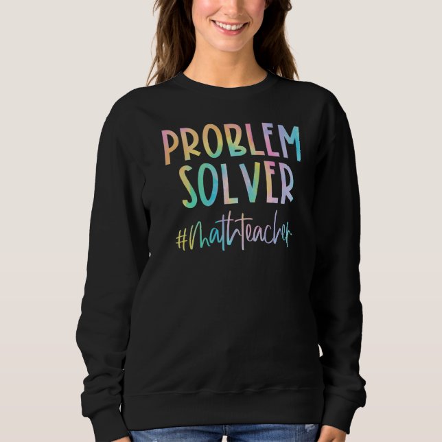 Math Teacher Problem Solver Math Teacher Back To S Sweatshirt (Front)