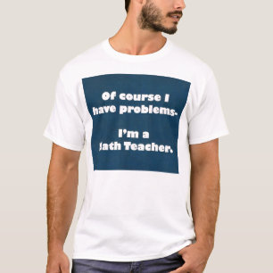 Math Teacher Problems Shirt