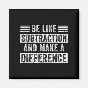 Math Teacher Quotes Be Like Subtraction Make A Dif Magnet