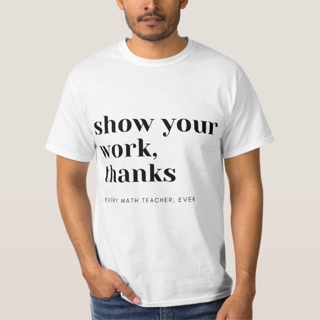 Math Teacher Show Your Work  T-Shirt (Front)