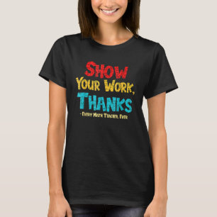 Math Teacher Show Your Work Thanks Every Math Teac T-Shirt