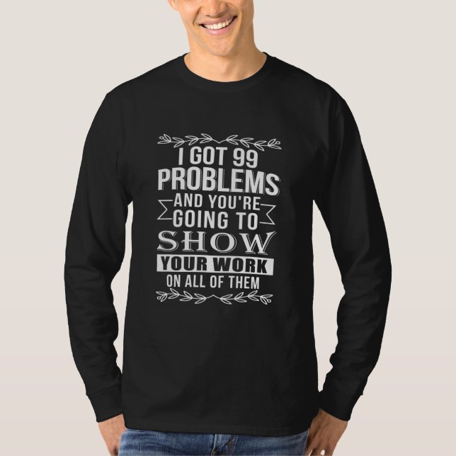 Math Teacher Tee I Got 99 Problems Show Your Work (Front)