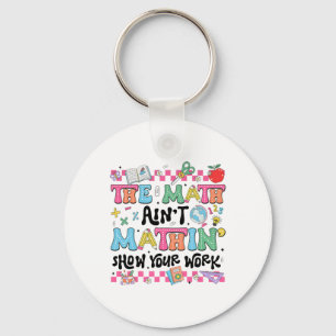 Math Teacher The Math Ain't Mathin Show Your Work Key Ring