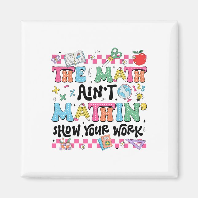 Math Teacher The Math Ain't Mathin Show Your Work  Magnet (Front)
