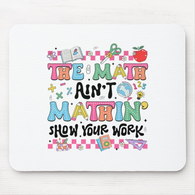 Math Teacher The Math Ain't Mathin Show Your Work  Mouse Pad (Front)