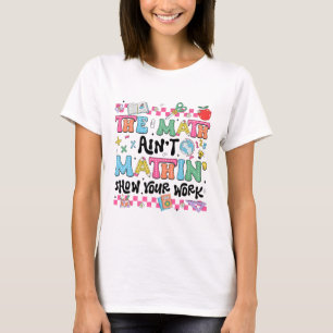 Math Teacher The Math Ain't Mathin Show Your Work T-Shirt