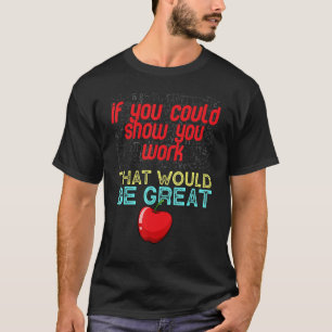 Math Teacher  You Could Just Show Your Work T-Shirt