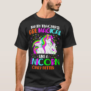 Math Teachers Are Magical Like a Unicorn Only Bett T-Shirt