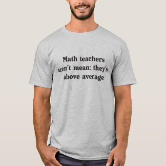 Math teachers aren't mean; they're above average T-Shirt
