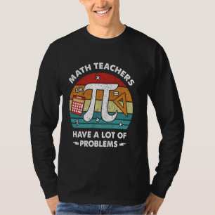 Math Teachers Have a lot of Problems, Mathematics T-Shirt